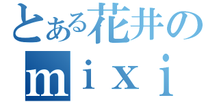 とある花井のｍｉｘｉ（）