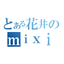 とある花井のｍｉｘｉ（）