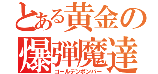 とある黄金の爆弾魔達（ゴールデンボンバー）