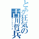 とある狂気の古川哲兵（アンビシャス）