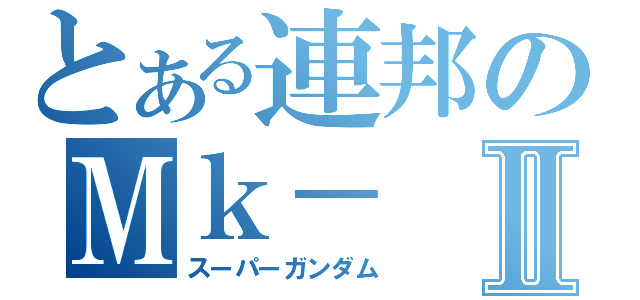 とある連邦のＭｋ－Ⅱ（スーパーガンダム）