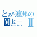 とある連邦のＭｋ－Ⅱ（スーパーガンダム）