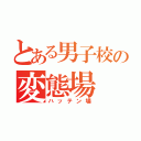 とある男子校の変態場（ハッテン場）