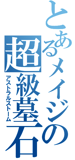 とあるメイジの超級墓石（アストラルストーム）