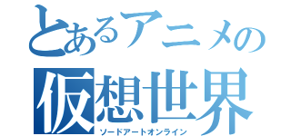 とあるアニメの仮想世界（ソードアートオンライン）