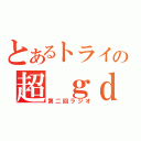 とあるトライの超　ｇｄ（第二回ラジオ）