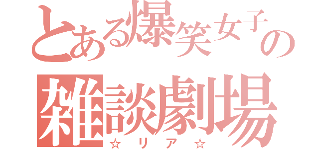 とある爆笑女子の雑談劇場（☆リア☆）