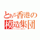 とある香港の模造集団（サンプルがないと真似れない）