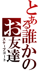 とある誰かのお友達（スケープゴート）