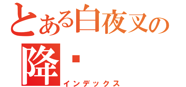 とある白夜叉の降诞（インデックス）