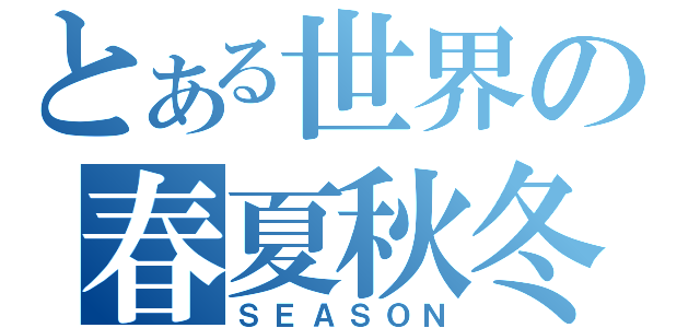 とある世界の春夏秋冬（ＳＥＡＳＯＮ）