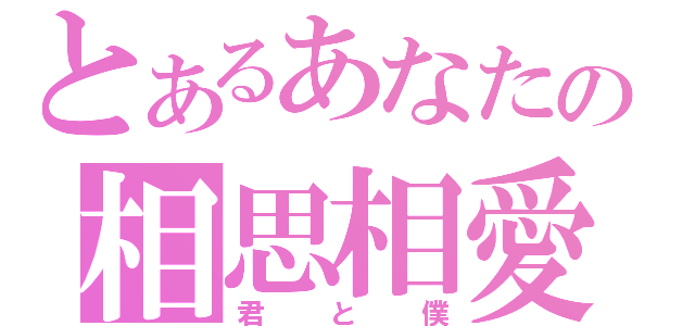 とあるあなたの相思相愛（君と僕）