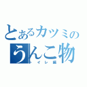 とあるカツミのうんこ物語（トイレ編）