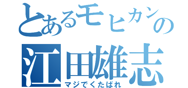 とあるモヒカンの江田雄志（マジでくたばれ）