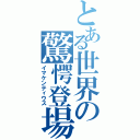 とある世界の驚愕登場（イマケンティウス）