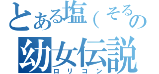 とある塩（そると）の幼女伝説（ロリコン）