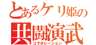 とあるケリ姫の共闘演武（コラボレーション）