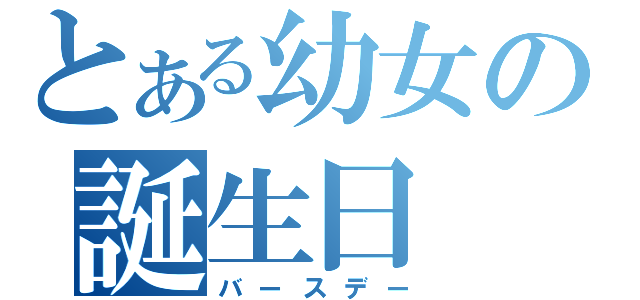 とある幼女の誕生日（バースデー）