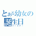 とある幼女の誕生日（バースデー）