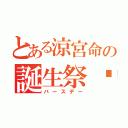 とある涼宮命の誕生祭♡（バースデー）