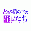 とある橋の下の住民たち（荒川）