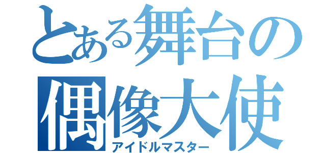 とある舞台の偶像大使（アイドルマスター）