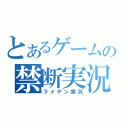 とあるゲームの禁断実況（ライデン実況）