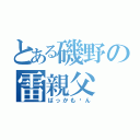 とある磯野の雷親父（ばっかも〜ん）