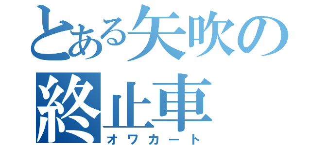 とある矢吹の終止車（オワカート）