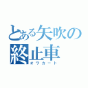 とある矢吹の終止車（オワカート）