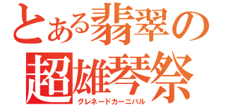 とある翡翠の超雄琴祭（グレネードカーニバル）