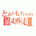 とあるもちゃの暴走疾走Ⅱ（ｃｓｏ）