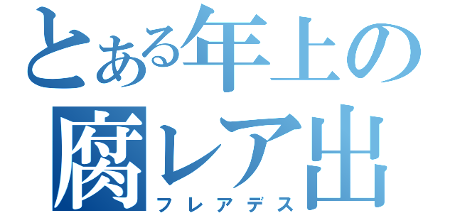 とある年上の腐レア出酢（フレアデス）