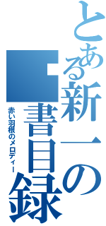 とある新一の淚書目録Ⅱ（赤い羽根のメロディー）