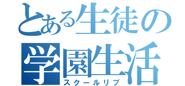 とある生徒の学園生活（スクールリブ）