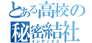 とある高校の秘密結社（インデックス）