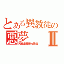 とある異教徒の惡夢Ⅱ（天線是惡夢的開端）