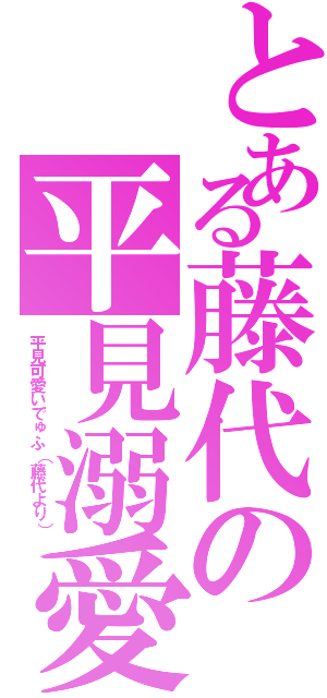 とある藤代の平見溺愛（平見可愛いでゅふ（藤代より））