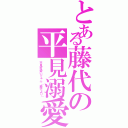 とある藤代の平見溺愛（平見可愛いでゅふ（藤代より））