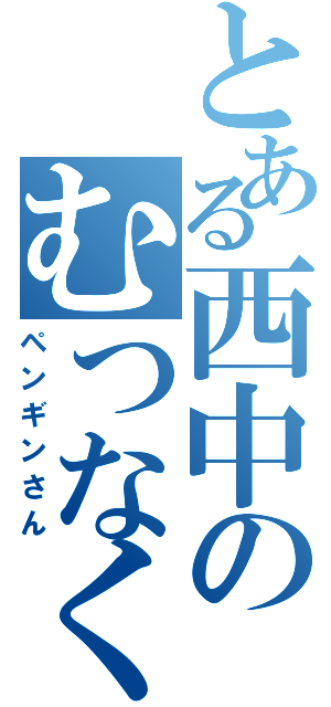 とある西中のむつなくん（ペンギンさん）