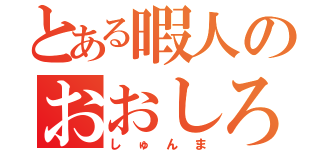 とある暇人のおおしろ（しゅんま）