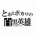 とあるボカロの白黒英雄（パンダヒーロー）