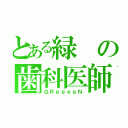 とある緑の歯科医師（ＧＲｅｅｅｅＮ）