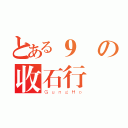 とある９號の收石行動（ＧｕｎｇＨｏ）