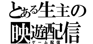 とある生主の映遊配信（ゲーム配信）