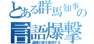 とある群馬知事の言語爆撃（遺憾の意を表明する）