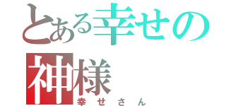 とある幸せの神様（幸せさん）