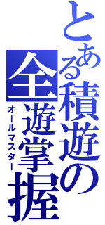 とある積遊の全遊掌握（オールマスター）