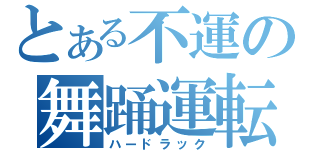 とある不運の舞踊運転（ハードラック）