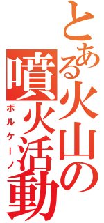 とある火山の噴火活動（ボルケーノ）